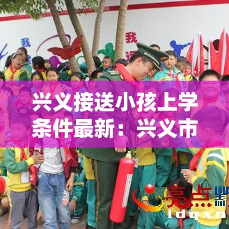 兴义接送小孩上学条件最新：兴义市哪所封闭小学最好 