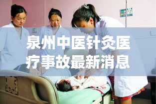 泉州中医针灸医疗事故最新消息：泉州市中医院针灸科哪个医生技术好 