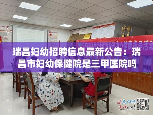 瑞昌妇幼招聘信息最新公告：瑞昌市妇幼保健院是三甲医院吗 