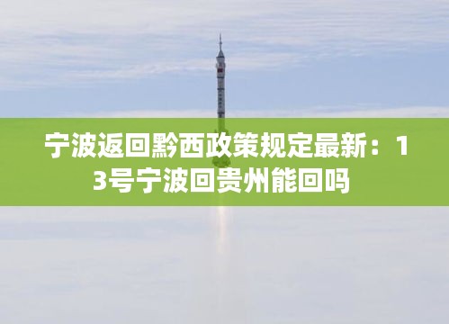 宁波返回黔西政策规定最新：13号宁波回贵州能回吗 