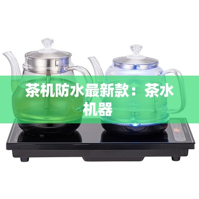 茶机防水最新款：茶水机器 