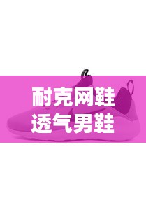 耐克网鞋透气男鞋最新款：耐克鞋网鞋图片大全 