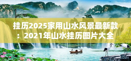 挂历2025家用山水风景最新款：2021年山水挂历图片大全 