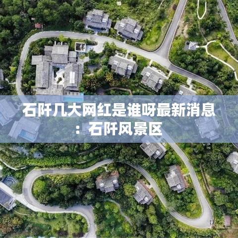 石阡几大网红是谁呀最新消息：石阡风景区 