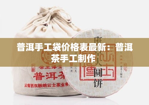 普洱手工袋价格表最新：普洱茶手工制作 