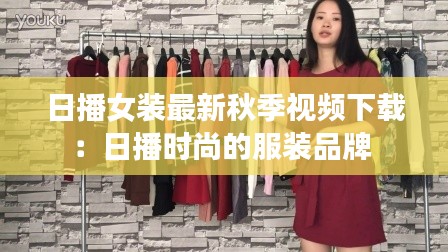 日播女装最新秋季视频下载：日播时尚的服装品牌 