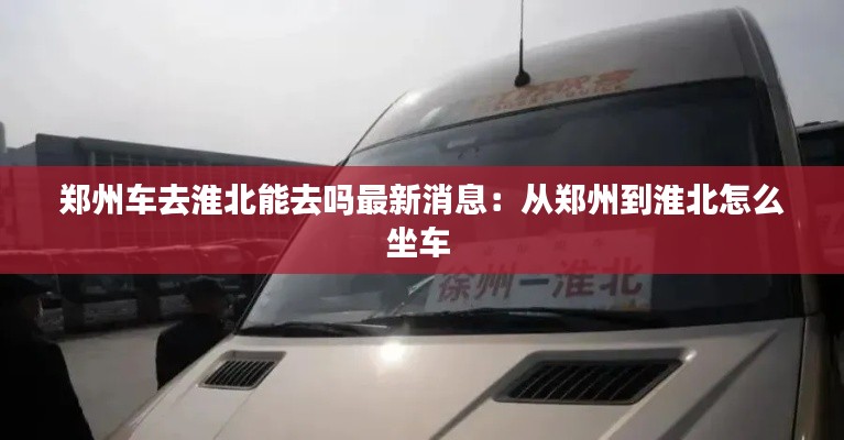 郑州车去淮北能去吗最新消息：从郑州到淮北怎么坐车 