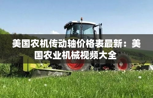 美国农机传动轴价格表最新：美国农业机械视频大全 