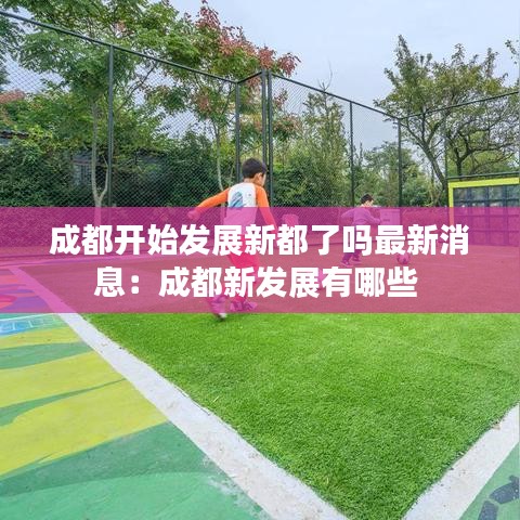 成都开始发展新都了吗最新消息：成都新发展有哪些 