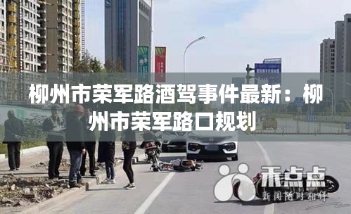 柳州市荣军路酒驾事件最新：柳州市荣军路口规划 