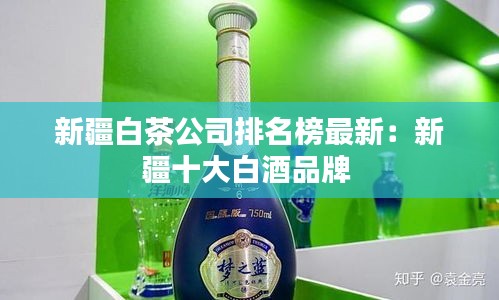 新疆白茶公司排名榜最新：新疆十大白酒品牌 