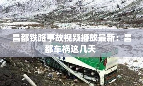 昌都铁路事故视频播放最新：昌都车祸这几天 