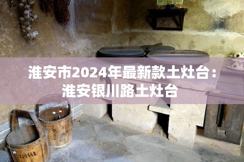 淮安市2024年最新款土灶台：淮安银川路土灶台 