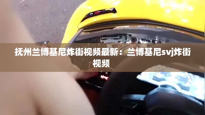 抚州兰博基尼炸街视频最新：兰博基尼svj炸街视频 