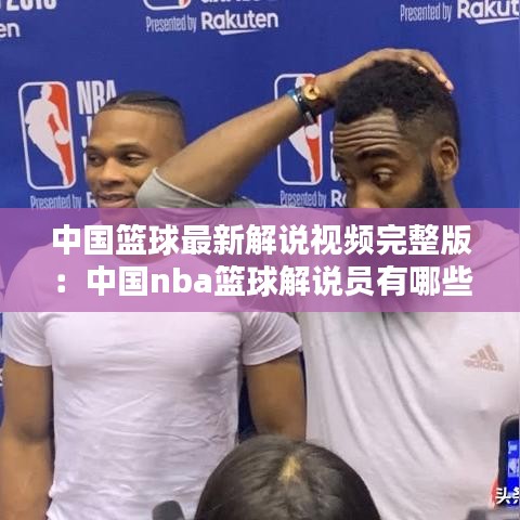 中国篮球最新解说视频完整版：中国nba篮球解说员有哪些 