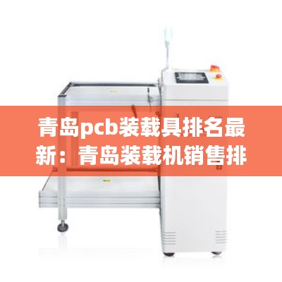 青岛pcb装载具排名最新：青岛装载机销售排名 