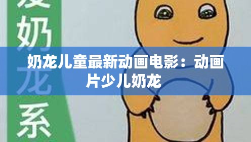 奶龙儿童最新动画电影：动画片少儿奶龙 