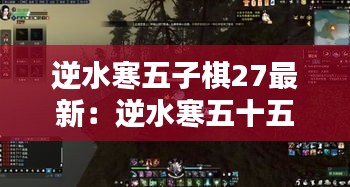 逆水寒五子棋27最新：逆水寒五十五回攻略 