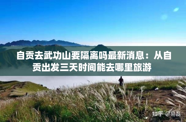 自贡去武功山要隔离吗最新消息：从自贡出发三天时间能去哪里旅游 