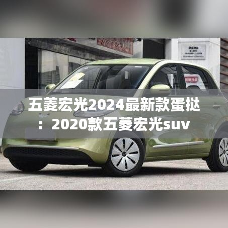 五菱宏光2024最新款蛋挞：2020款五菱宏光suv 