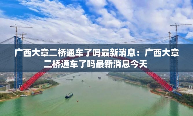 广西大章二桥通车了吗最新消息：广西大章二桥通车了吗最新消息今天 