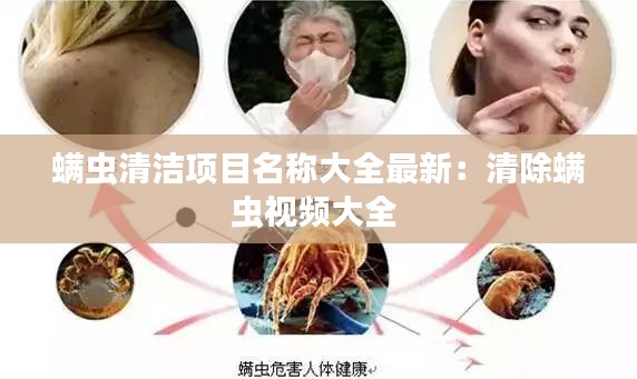 螨虫清洁项目名称大全最新：清除螨虫视频大全 