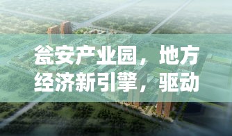 瓮安产业园，地方经济新引擎，驱动区域发展！