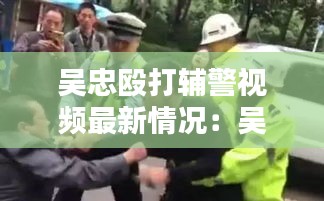 吴忠殴打辅警视频最新情况：吴忠黑恶势力 