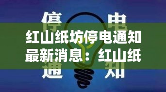 红山纸坊停电通知最新消息：红山纸坊停电通知最新消息新闻 