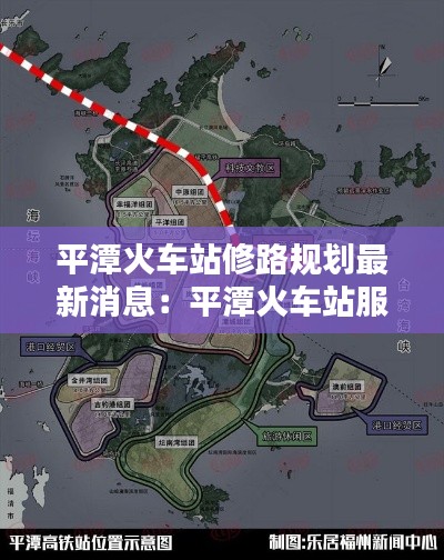 平潭火车站修路规划最新消息：平潭火车站服务台电话 