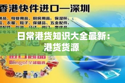 日常港货知识大全最新：港货货源 