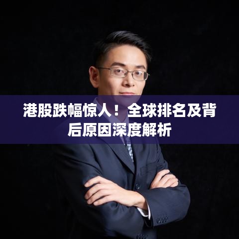 港股跌幅惊人！全球排名及背后原因深度解析