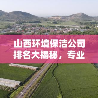 山西环境保洁公司排名大揭秘，专业清洁服务优质企业榜单