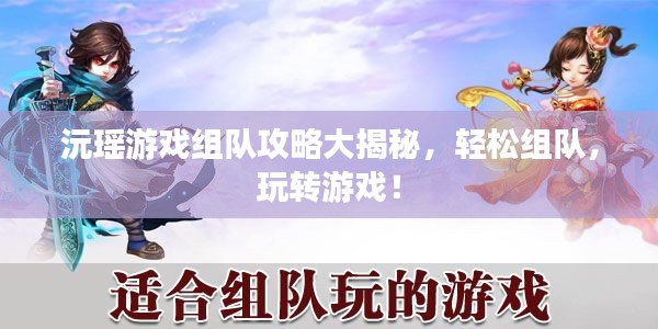 沅瑶游戏组队攻略大揭秘，轻松组队，玩转游戏！