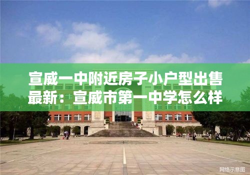 宣威一中附近房子小户型出售最新：宣威市第一中学怎么样 