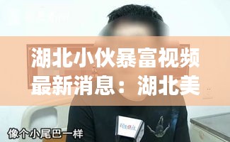 湖北小伙暴富视频最新消息：湖北美男子 