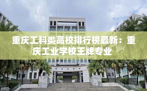 重庆工科类高校排行榜最新：重庆工业学校王牌专业 