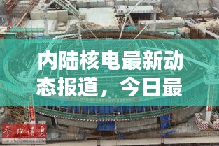 内陆核电最新动态报道，今日最新消息汇总