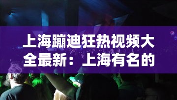 上海蹦迪狂热视频大全最新：上海有名的蹦迪 