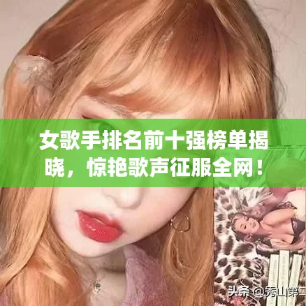 女歌手排名前十强榜单揭晓，惊艳歌声征服全网！