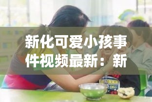 新化可爱小孩事件视频最新：新化有什么小孩子玩的地方 