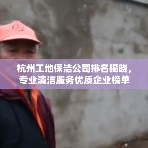 杭州工地保洁公司排名揭晓，专业清洁服务优质企业榜单