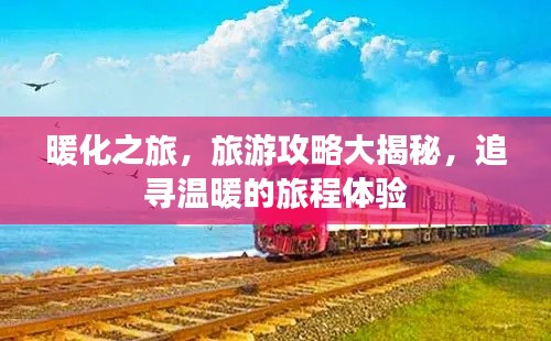 暖化之旅，旅游攻略大揭秘，追寻温暖的旅程体验