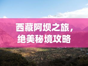 西藏阿坝之旅，绝美秘境攻略，带你领略自然与文化的双重魅力！