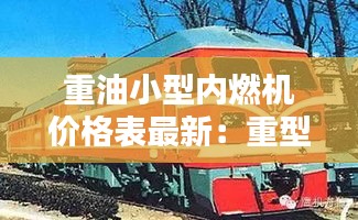 重油小型内燃机价格表最新：重型内燃机车 