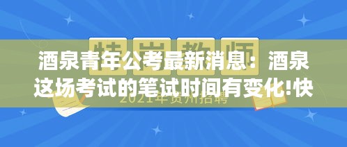 酒泉青年公考最新消息：酒泉这场考试的笔试时间有变化!快看 