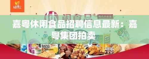 嘉粤休闲食品招聘信息最新：嘉粤集团拍卖 