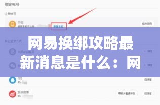 网易换绑攻略最新消息是什么：网易换绑需要多长时间 