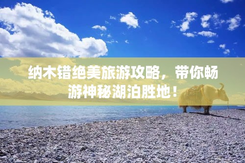 纳木错绝美旅游攻略，带你畅游神秘湖泊胜地！