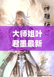 大师姐叶君墨最新章节免费阅读：大师姐叶霜华 